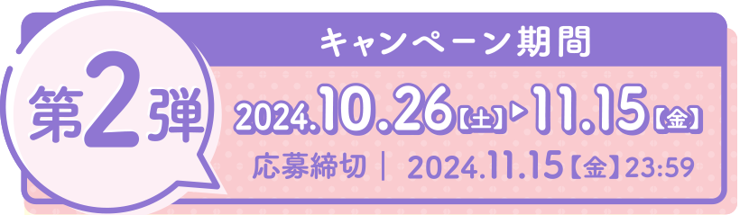 第2弾 2024.10.1【火】▶　10.25【金】　応募締切｜2024.10.25【金】23:59